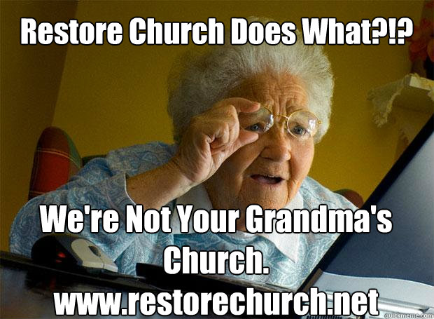 Restore Church Does What?!? We're Not Your Grandma's Church. 
www.restorechurch.net    Grandma finds the Internet