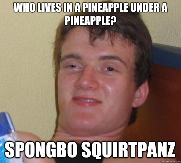 Who lives in a pineapple under a pineapple? Spongbo Squirtpanz  10 Guy