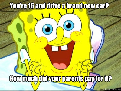 You're 16 and drive a brand new car? How much did your parents pay for it?  Spongebob