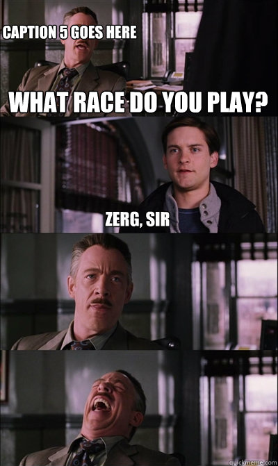 what race do you play? zerg, sir   Caption 5 goes here  JJ Jameson