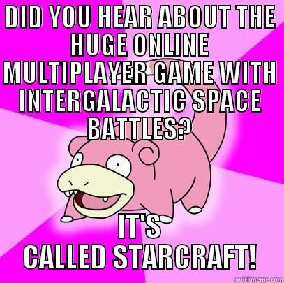 DID YOU HEAR ABOUT THE HUGE ONLINE MULTIPLAYER GAME WITH INTERGALACTIC SPACE BATTLES? IT'S CALLED STARCRAFT! Slowpoke