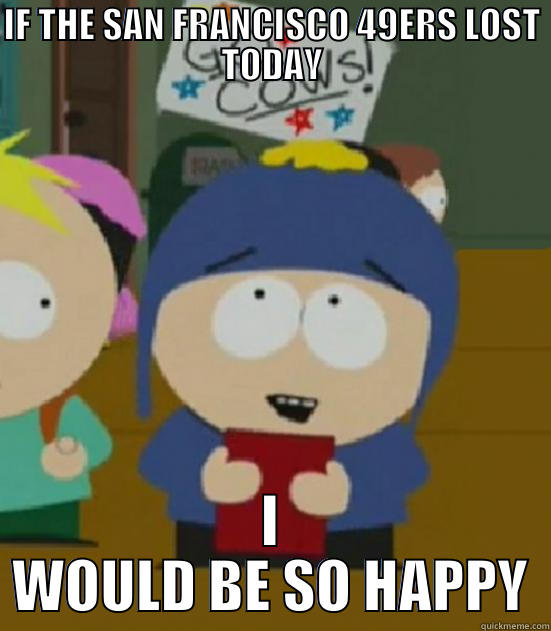 IF THE SAN FRANCISCO 49ERS LOST TODAY I WOULD BE SO HAPPY Craig - I would be so happy