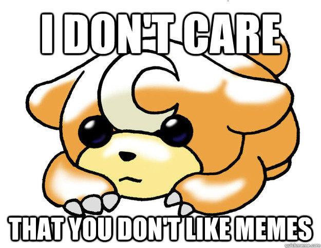 I don't care That you don't like memes - I don't care That you don't like memes  Confession Teddiursa