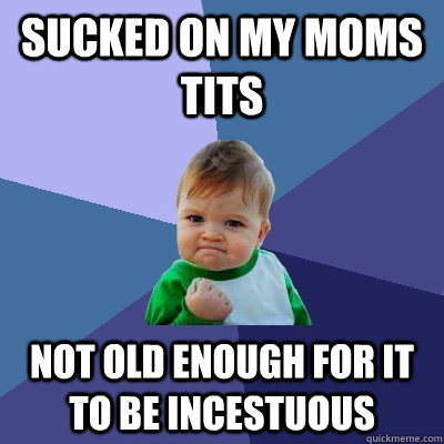 sucked on my moms tits not old enough for it to be incestuous - sucked on my moms tits not old enough for it to be incestuous  Success Kid