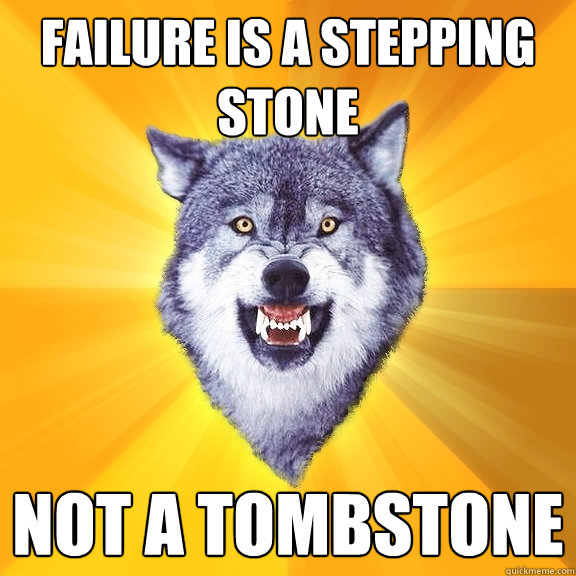 Failure is a stepping stone Not a tombstone  Courage Wolf