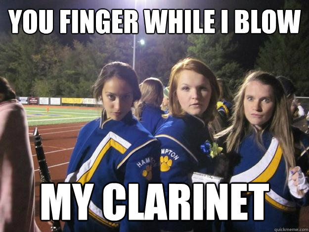 You finger while i blow my clarinet  