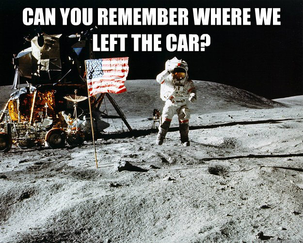 can you remember where we left the car?   Unimpressed Astronaut