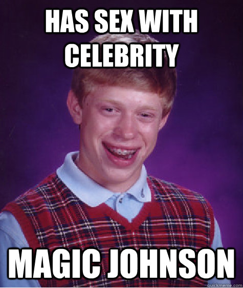 Has sex with celebrity Magic Johnson  Bad Luck Brian