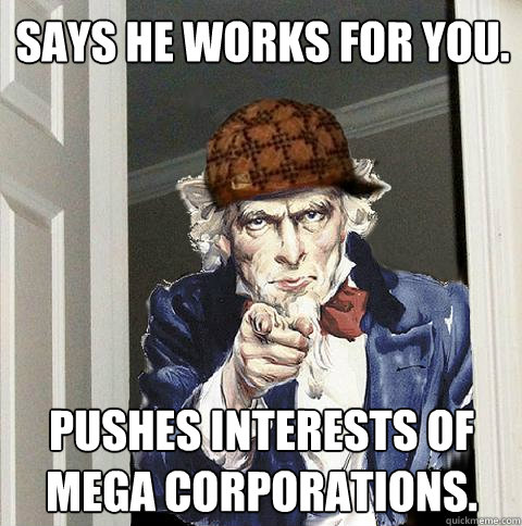 Says he works for you. Pushes interests of mega corporations.  Scumbag Uncle Sam