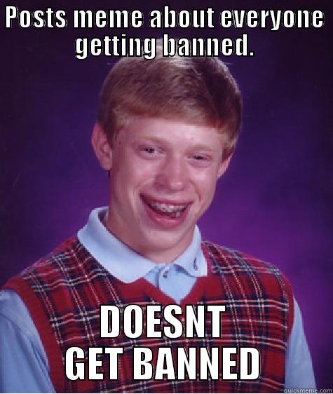 POSTS MEME ABOUT EVERYONE GETTING BANNED. DOESNT GET BANNED Bad Luck Brian