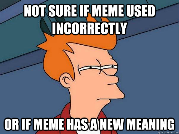 Not sure if meme used incorrectly Or if meme has a new meaning  Futurama Fry