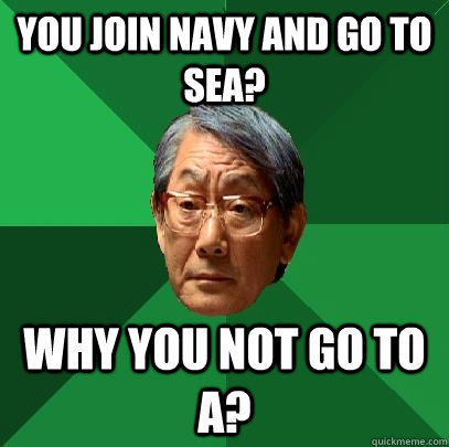 You join Navy and go to Sea?  Why you not go to A? - You join Navy and go to Sea?  Why you not go to A?  High Expectations Asian Father