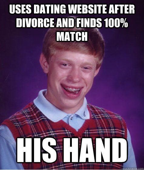 Uses dating website after divorce and finds 100% match His hand  Bad Luck Brian