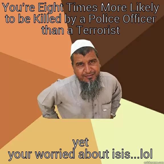 YOU’RE EIGHT TIMES MORE LIKELY TO BE KILLED BY A POLICE OFFICER THAN A TERRORIST YET YOUR WORRIED ABOUT ISIS...LOL Ordinary Muslim Man