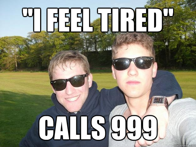 ''I feel tired'' Calls 999 - ''I feel tired'' Calls 999  Overly Naive Brit