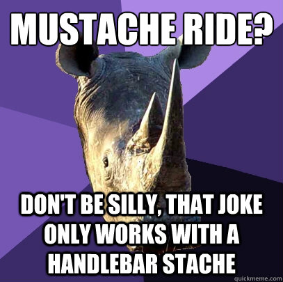 mustache ride?
 don't be silly, that joke only works with a handlebar stache  Sexually Oblivious Rhino