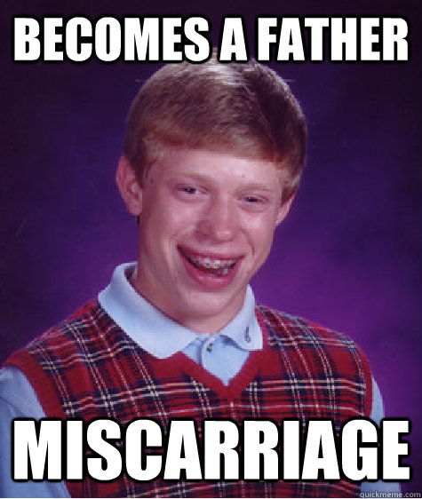 becomes a father miscarriage  Bad Luck Brian