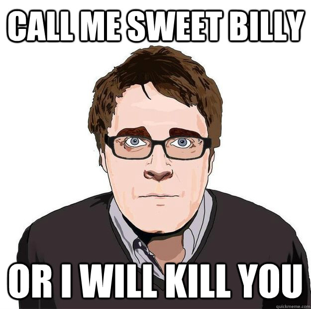 Call me Sweet Billy or I will kill you  Always Online Adam Orth