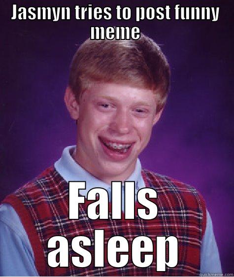 JASMYN TRIES TO POST FUNNY MEME FALLS ASLEEP Bad Luck Brian