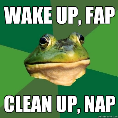 Wake up, fap Clean up, nap - Wake up, fap Clean up, nap  Foul Bachelor Frog