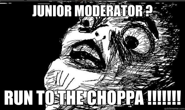 Junior Moderator ? RUN TO THE CHOPPA !!!!!!!    Raisin face