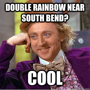 Double rainbow near south bend? cool  Condescending Wonka