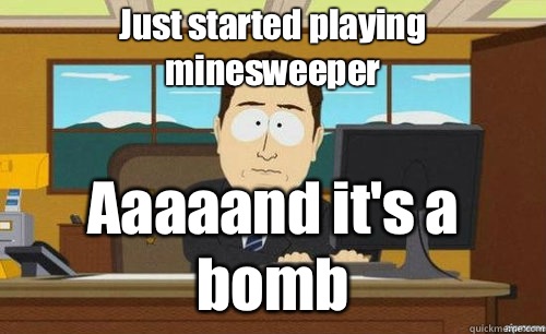 Just started playing minesweeper Aaaaand it's a bomb - Just started playing minesweeper Aaaaand it's a bomb  anditsgone