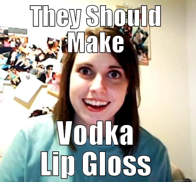 vodka lip gloss - THEY SHOULD MAKE VODKA LIP GLOSS Overly Attached Girlfriend