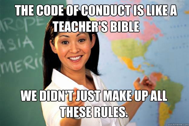 The Code of Conduct is like A Teacher's Bible we didn't just make up all these rules. - The Code of Conduct is like A Teacher's Bible we didn't just make up all these rules.  Unhelpful High School Teacher
