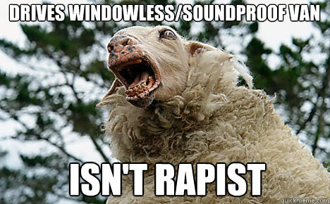 Drives windowless/soundproof van isn't rapist  Meth Sheep