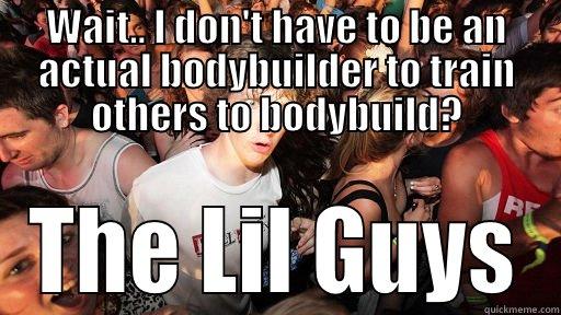 WAIT.. I DON'T HAVE TO BE AN ACTUAL BODYBUILDER TO TRAIN OTHERS TO BODYBUILD? THE LIL GUYS Sudden Clarity Clarence