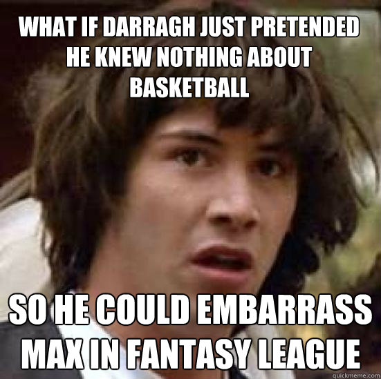 What if Darragh just pretended he knew nothing about basketball So he could embarrass Max in Fantasy league   conspiracy keanu