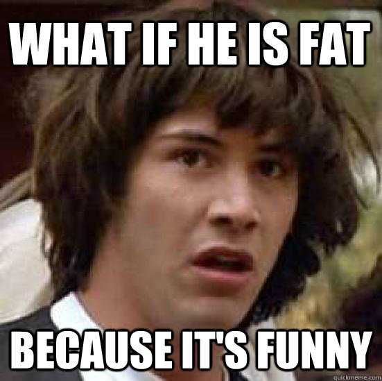 What if he is fat because it's funny  conspiracy keanu