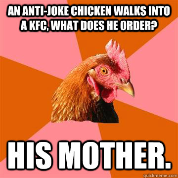 An Anti-Joke Chicken walks into a KFC, what does he order? His Mother.  Anti-Joke Chicken