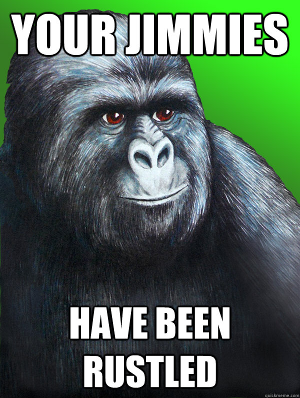 Your Jimmies Have been rustled  