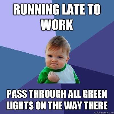 Running late to work Pass through all green lights on the way there - Running late to work Pass through all green lights on the way there  Success Kid