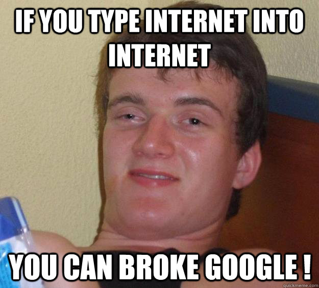 if you type internet into internet you can broke google ! - if you type internet into internet you can broke google !  10 Guy