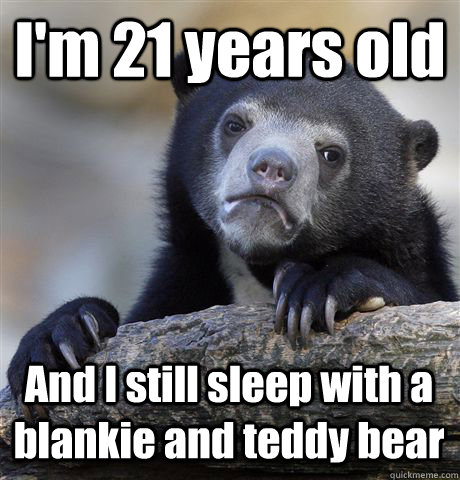 I'm 21 years old And I still sleep with a blankie and teddy bear  Confession Bear