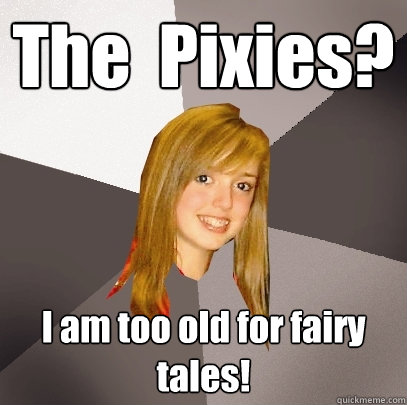 The  Pixies? I am too old for fairy tales!  Musically Oblivious 8th Grader