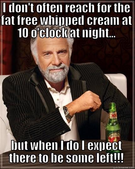 i don't often reach for the fat free whipped cream at 10 o'clock at night - I DON'T OFTEN REACH FOR THE FAT FREE WHIPPED CREAM AT 10 O'CLOCK AT NIGHT... BUT WHEN I DO I EXPECT THERE TO BE SOME LEFT!!! The Most Interesting Man In The World