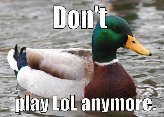           DON'T                PLAY LOL ANYMORE.  Actual Advice Mallard