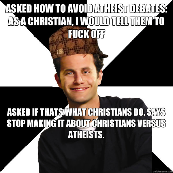 asked how to avoid atheist debates:  As a christian, i would tell them to fuck off Asked if thats what Christians do, Says STOP making it about christians versus atheists.  Scumbag Christian