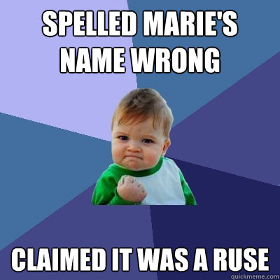 Spelled Marie's name wrong Claimed it was a ruse  Success Kid