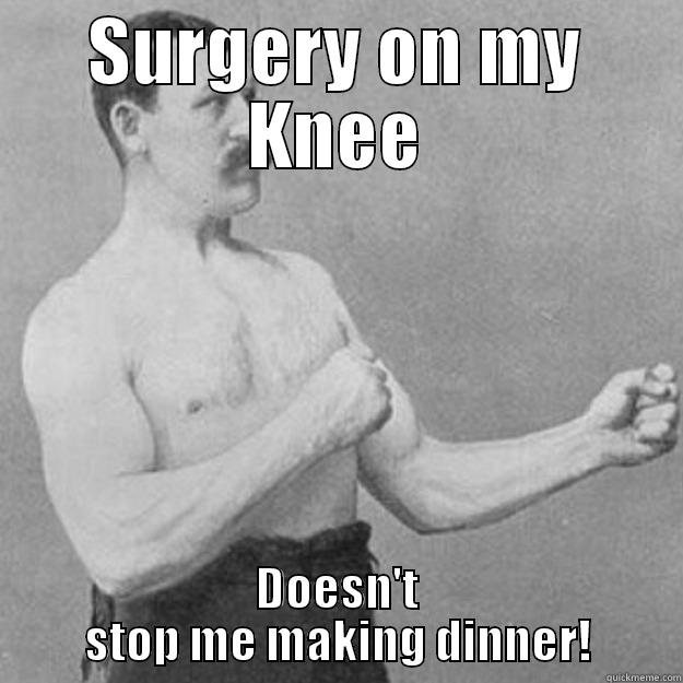 SURGERY ON MY KNEE DOESN'T STOP ME MAKING DINNER! overly manly man