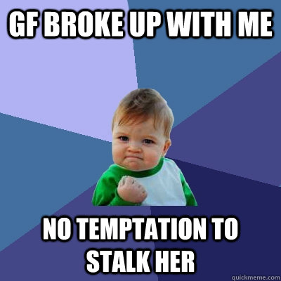 gf broke up with me No temptation to stalk her  Success Kid