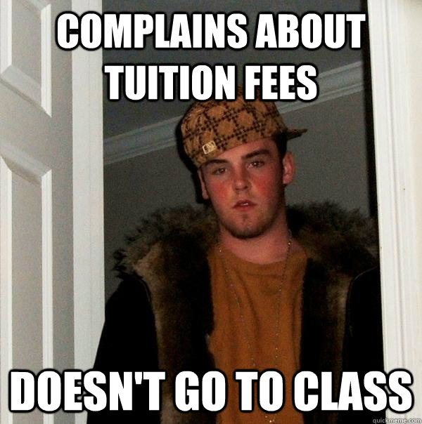 Complains about tuition fees Doesn't go to class - Complains about tuition fees Doesn't go to class  Scumbag Steve