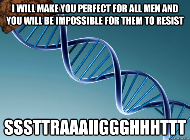 I will make you perfect for all men and you will be impossible for them to resist SSSTTRAAAIIGGGHHHTTT - I will make you perfect for all men and you will be impossible for them to resist SSSTTRAAAIIGGGHHHTTT  Scumbag Genetics