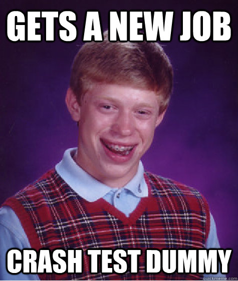 gets a new job crash test dummy - gets a new job crash test dummy  Bad Luck Brian