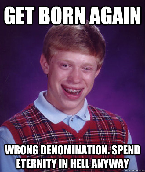 get born again wrong denomination. spend eternity in hell anyway  Bad Luck Brian