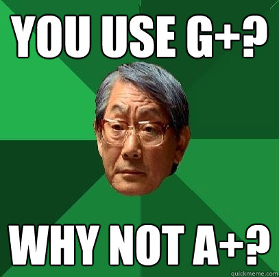 You use G+? Why not A+?  High Expectations Asian Father